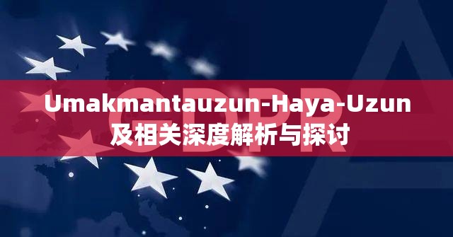 Umakmantauzun-Haya-Uzun 及相关深度解析与探讨