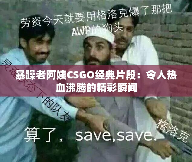 暴躁老阿姨CSGO经典片段：令人热血沸腾的精彩瞬间