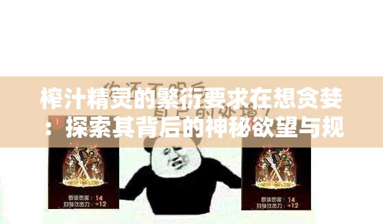 榨汁精灵的繁衍要求在想贪婪：探索其背后的神秘欲望与规律
