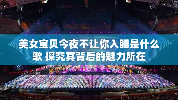 美女宝贝今夜不让你入睡是什么歌 探究其背后的魅力所在
