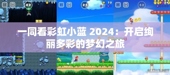 一同看彩虹小蓝 2024：开启绚丽多彩的梦幻之旅