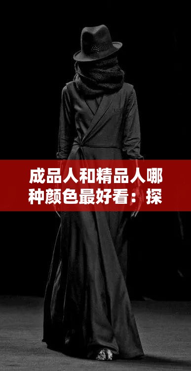 成品人和精品人哪种颜色最好看：探索独特的色彩审美视角
