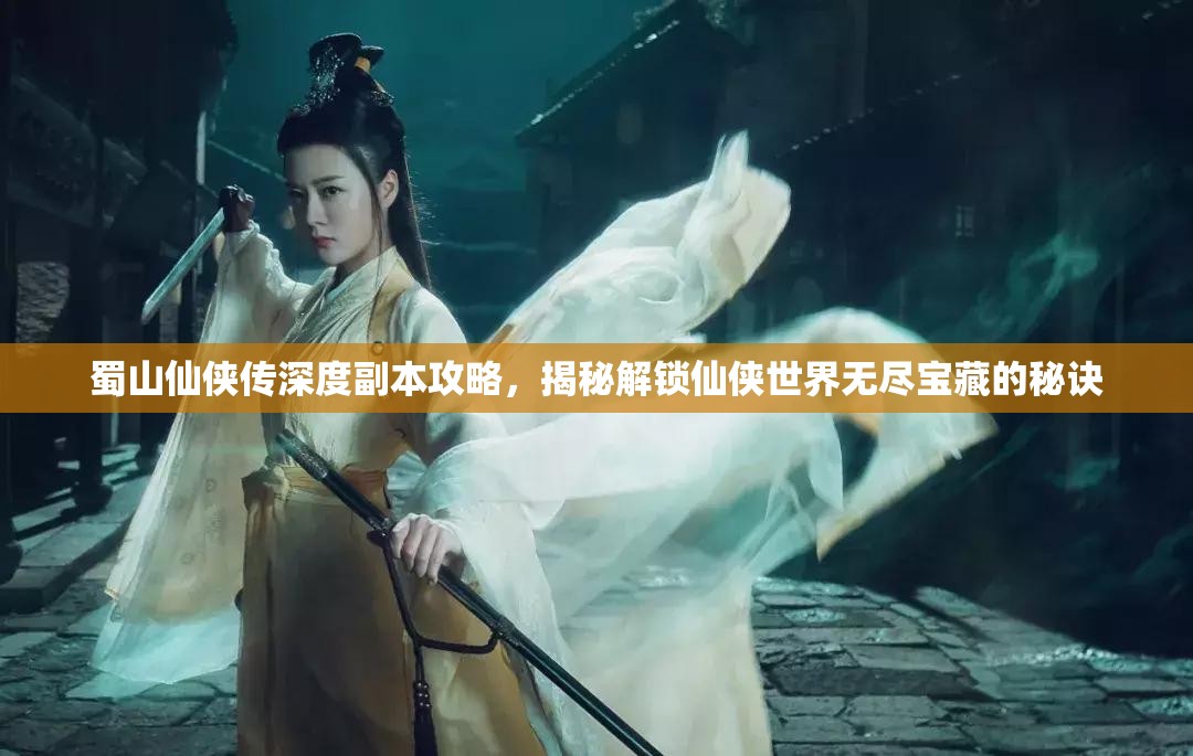 蜀山仙侠传深度副本攻略，揭秘解锁仙侠世界无尽宝藏的秘诀