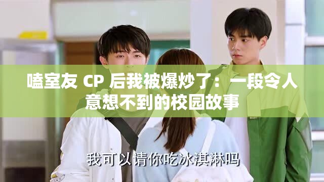嗑室友 CP 后我被爆炒了：一段令人意想不到的校园故事