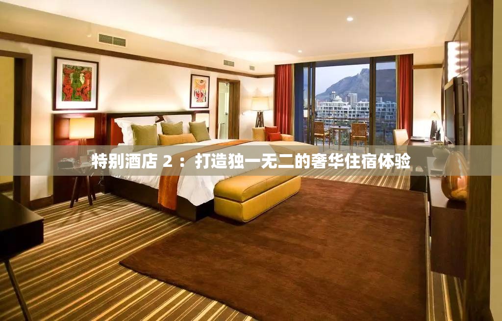 特别酒店 2 ：打造独一无二的奢华住宿体验