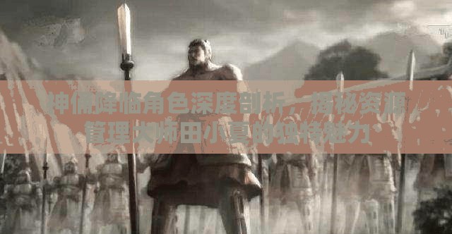 神俑降临角色深度剖析，揭秘资源管理大师田小夏的独特魅力