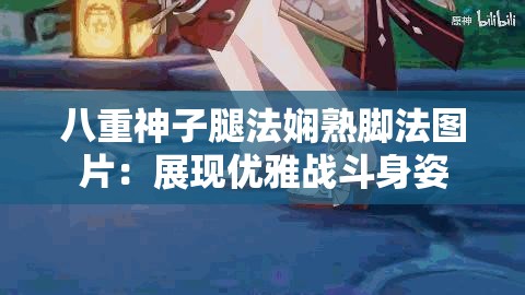 八重神子腿法娴熟脚法图片：展现优雅战斗身姿