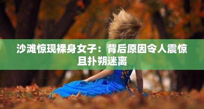 沙滩惊现裸身女子：背后原因令人震惊且扑朔迷离