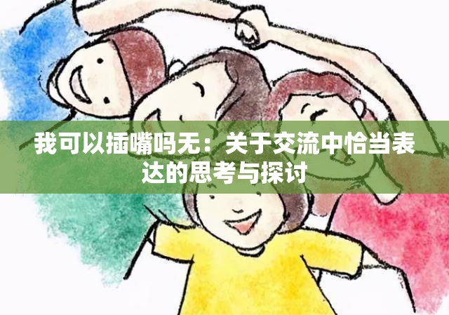 我可以插嘴吗无：关于交流中恰当表达的思考与探讨