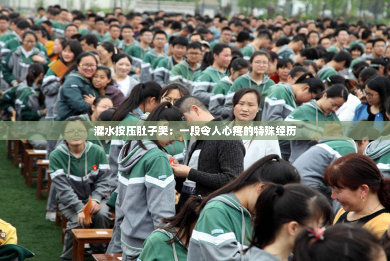 灌水按压肚子哭：一段令人心疼的特殊经历