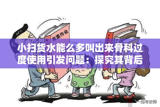 小扫货水能么多叫出来骨科过度使用引发问题：探究其背后的深层隐患与应对策略