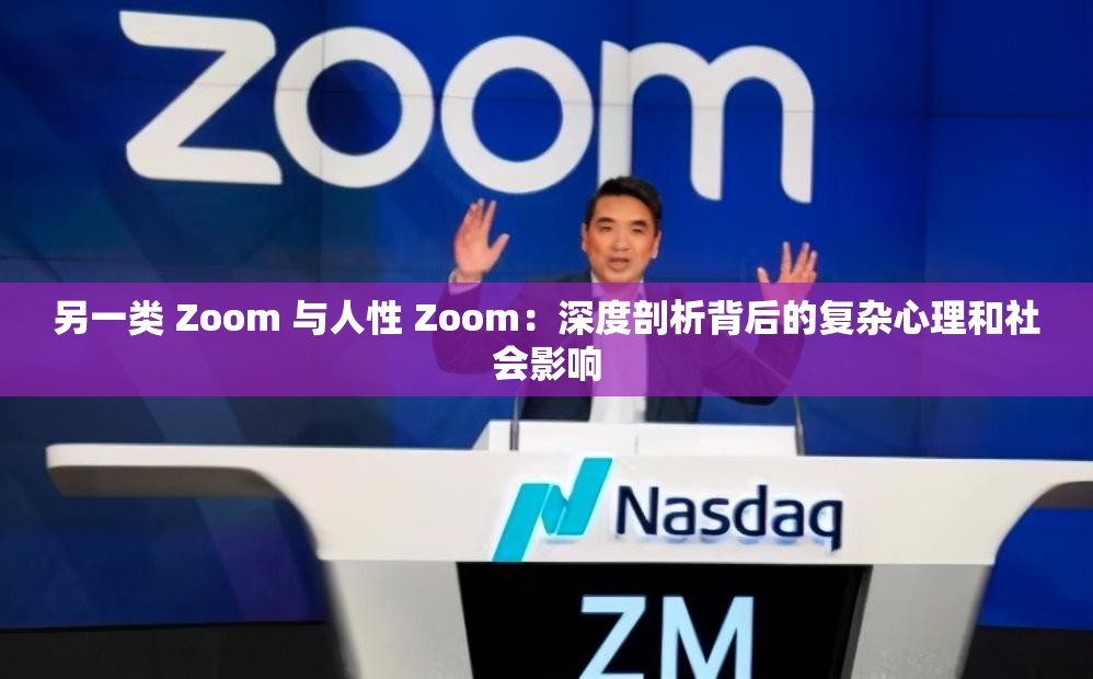 另一类 Zoom 与人性 Zoom：深度剖析背后的复杂心理和社会影响