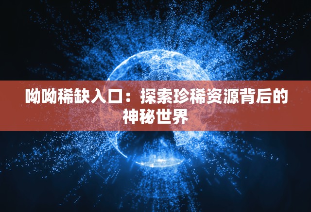 呦呦稀缺入口：探索珍稀资源背后的神秘世界