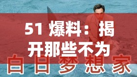 51 爆料：揭开那些不为人知的秘密背后的真相