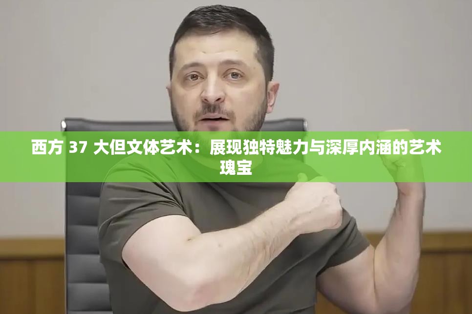西方 37 大但文体艺术：展现独特魅力与深厚内涵的艺术瑰宝