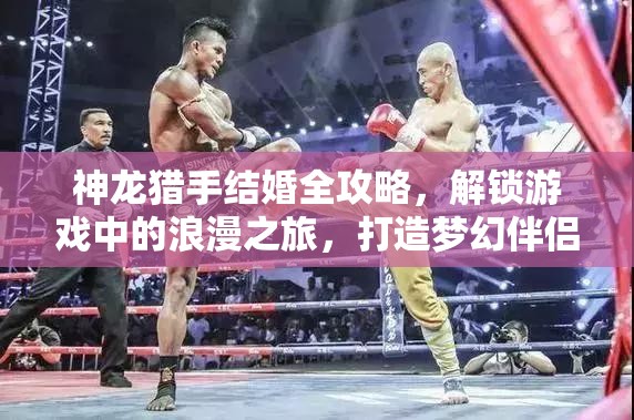 神龙猎手结婚全攻略，解锁游戏中的浪漫之旅，打造梦幻伴侣关系