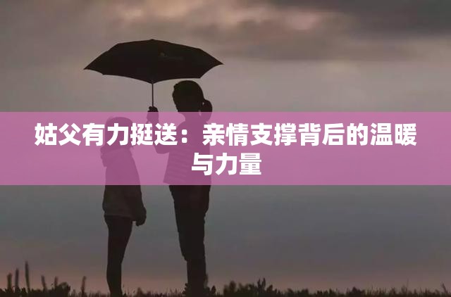 姑父有力挺送：亲情支撑背后的温暖与力量