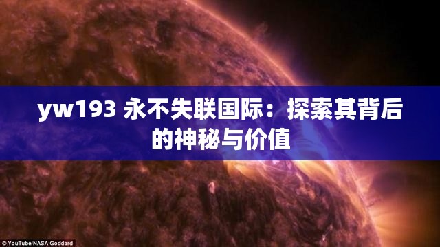yw193 永不失联国际：探索其背后的神秘与价值