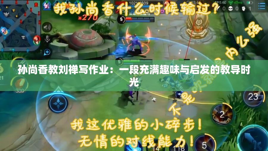 孙尚香教刘禅写作业：一段充满趣味与启发的教导时光