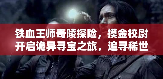铁血王师奇陵探险，摸金校尉开启诡异寻宝之旅，追寻稀世珍宝
