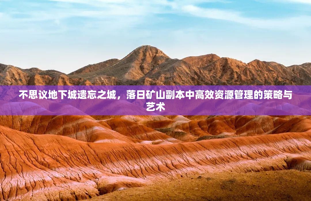 不思议地下城遗忘之城，落日矿山副本中高效资源管理的策略与艺术