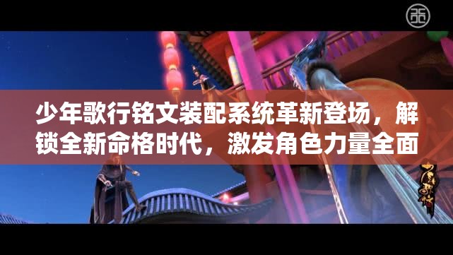 少年歌行铭文装配系统革新登场，解锁全新命格时代，激发角色力量全面觉醒！
