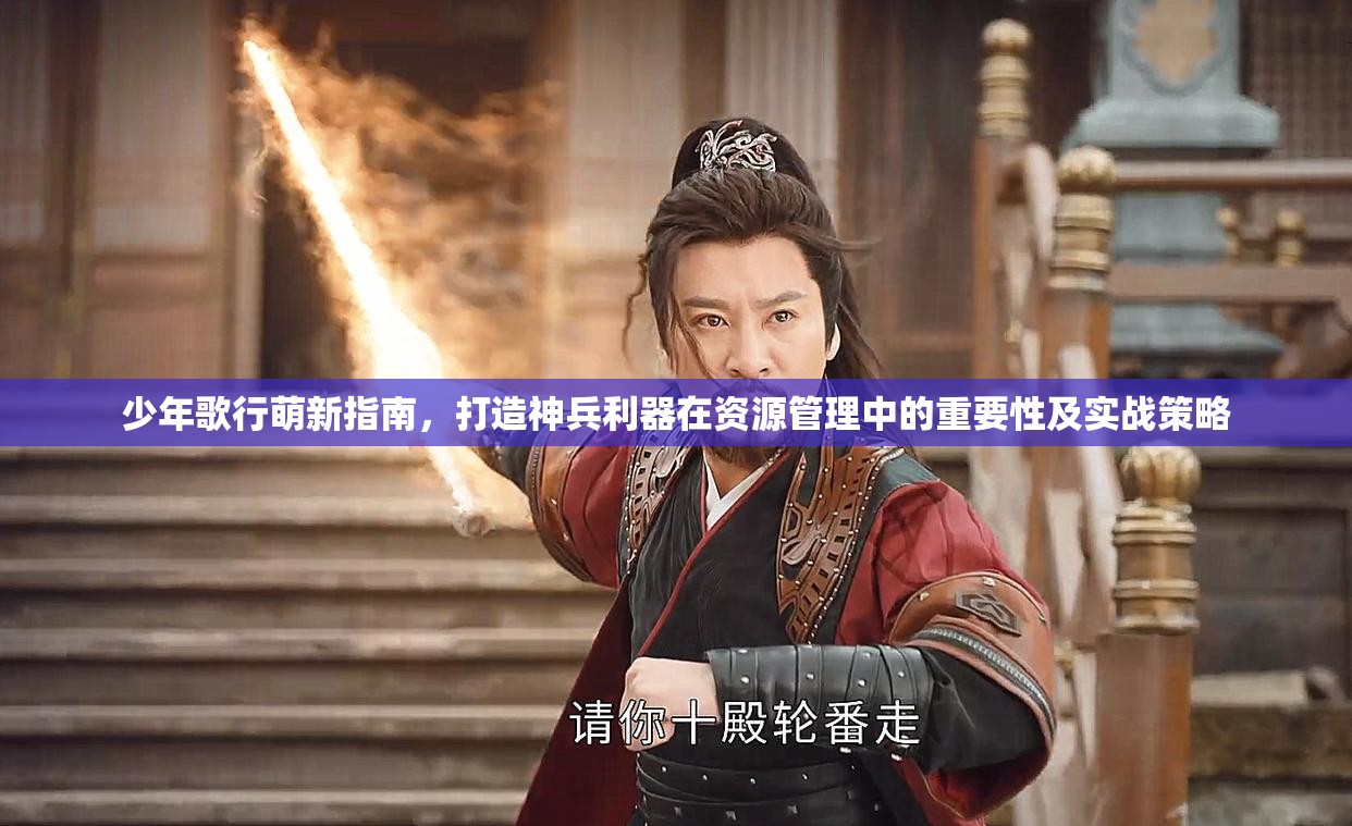 少年歌行萌新指南，打造神兵利器在资源管理中的重要性及实战策略
