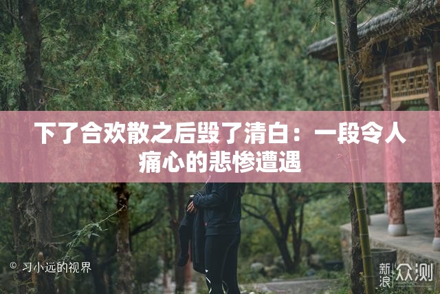 下了合欢散之后毁了清白：一段令人痛心的悲惨遭遇