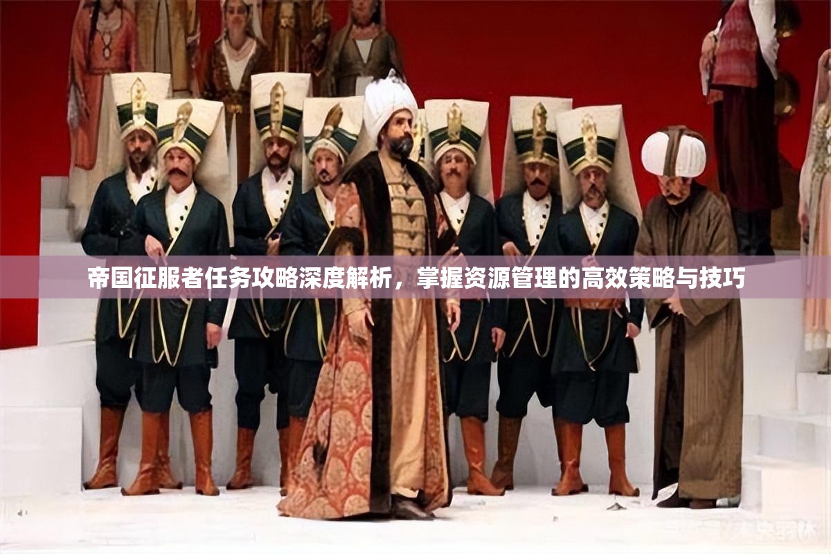 帝国征服者任务攻略深度解析，掌握资源管理的高效策略与技巧