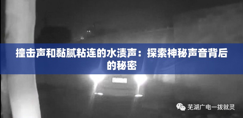 撞击声和黏腻粘连的水渍声：探索神秘声音背后的秘密