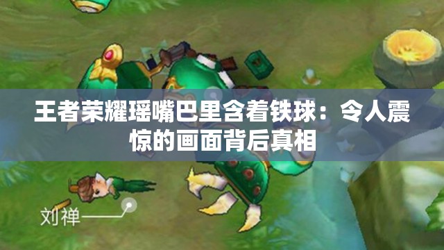 王者荣耀瑶嘴巴里含着铁球：令人震惊的画面背后真相