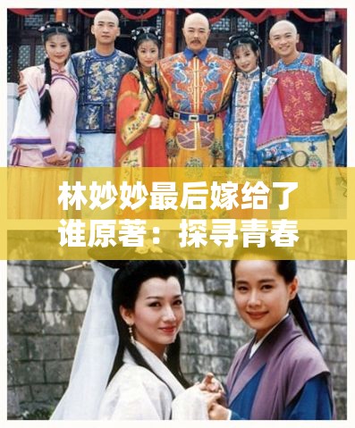 林妙妙最后嫁给了谁原著：探寻青春爱情的最终归宿