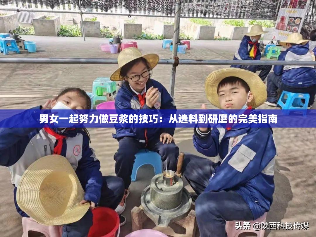 男女一起努力做豆浆的技巧：从选料到研磨的完美指南