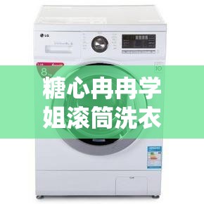 糖心冉冉学姐滚筒洗衣机：带你探索新奇的世界之旅