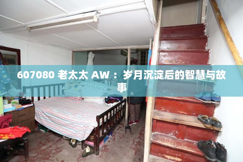 607080 老太太 AW ：岁月沉淀后的智慧与故事