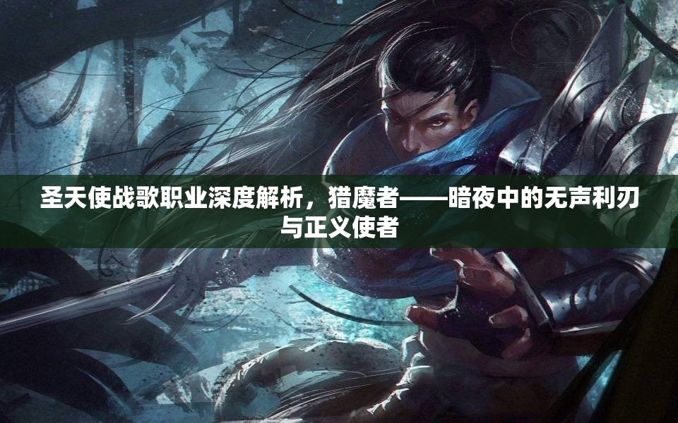 圣天使战歌职业深度解析，猎魔者——暗夜中的无声利刃与正义使者