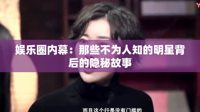 娱乐圈内幕：那些不为人知的明星背后的隐秘故事