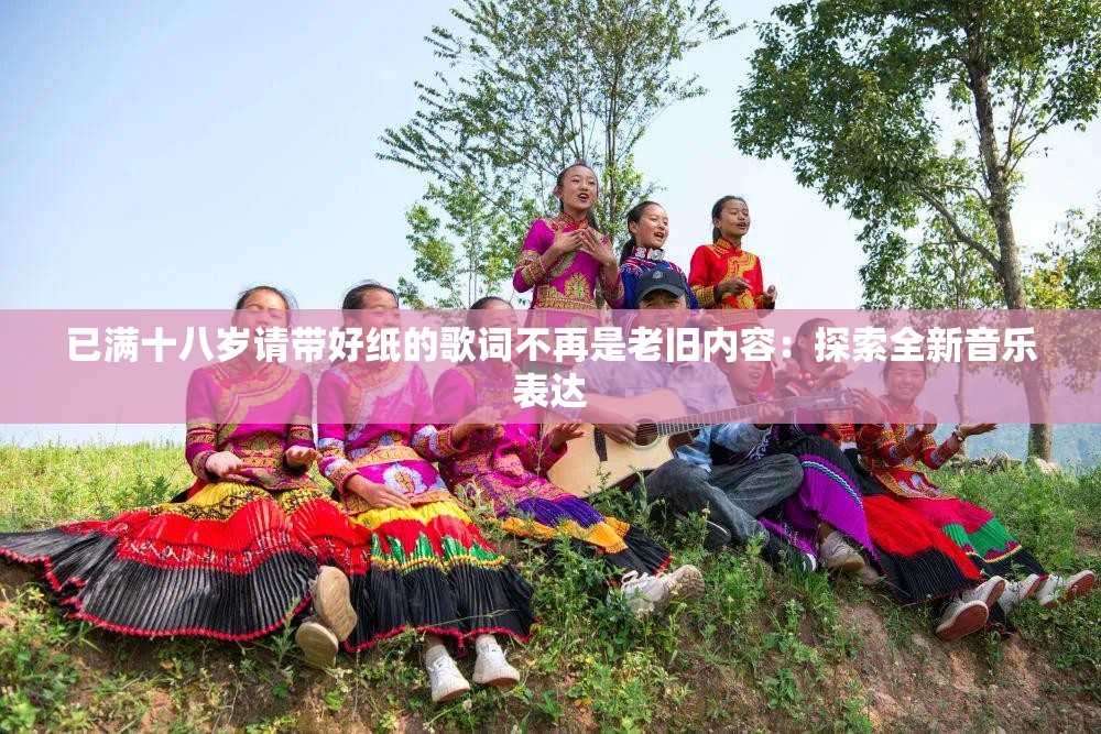 已满十八岁请带好纸的歌词不再是老旧内容：探索全新音乐表达