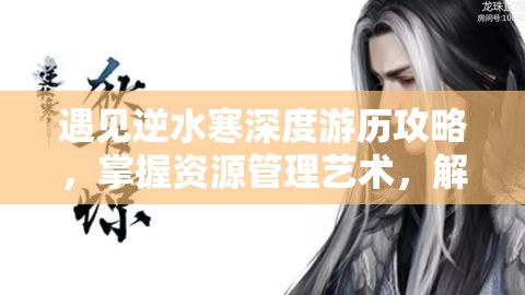 遇见逆水寒深度游历攻略，掌握资源管理艺术，解锁游戏新境界