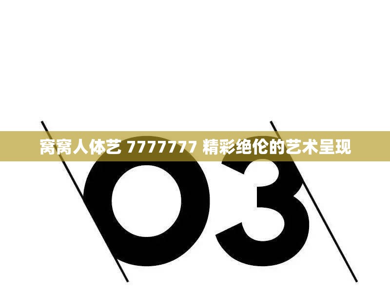 窝窝人体艺 7777777 精彩绝伦的艺术呈现