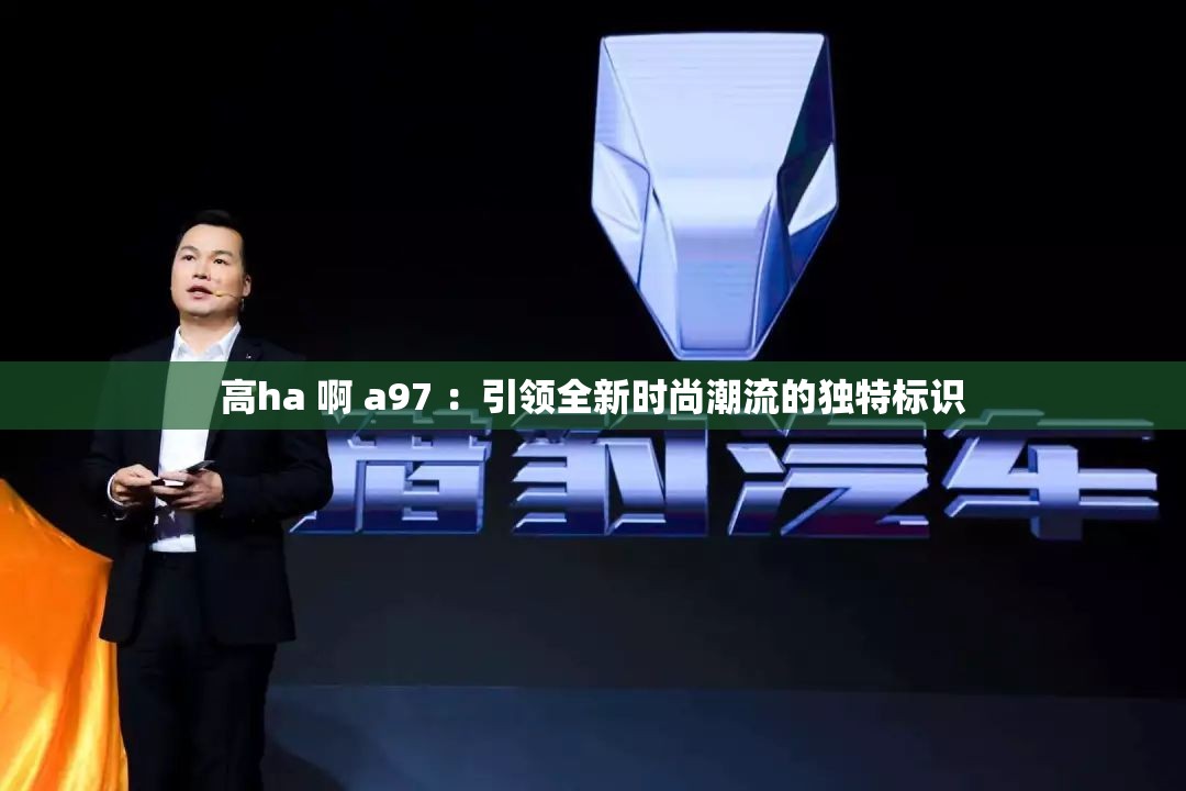 高ha 啊 a97 ：引领全新时尚潮流的独特标识