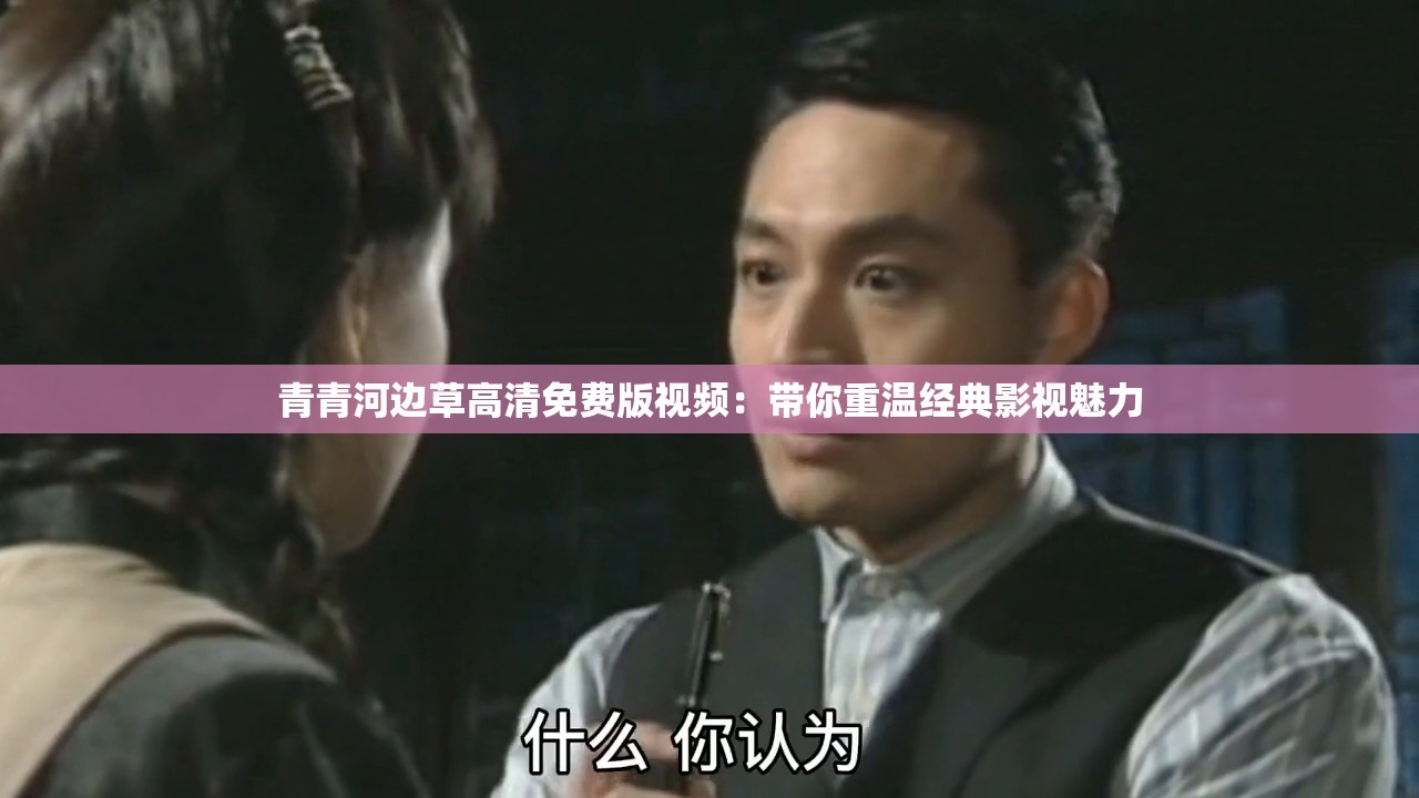 青青河边草高清免费版视频：带你重温经典影视魅力