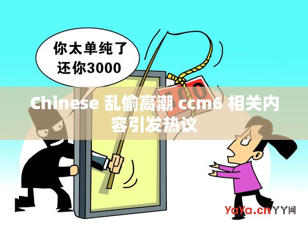 Chinese 乱偷高潮 ccm6 相关内容引发热议