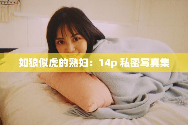 如狼似虎的熟妇：14p 私密写真集