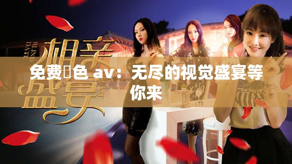 免费黡色 av：无尽的视觉盛宴等你来