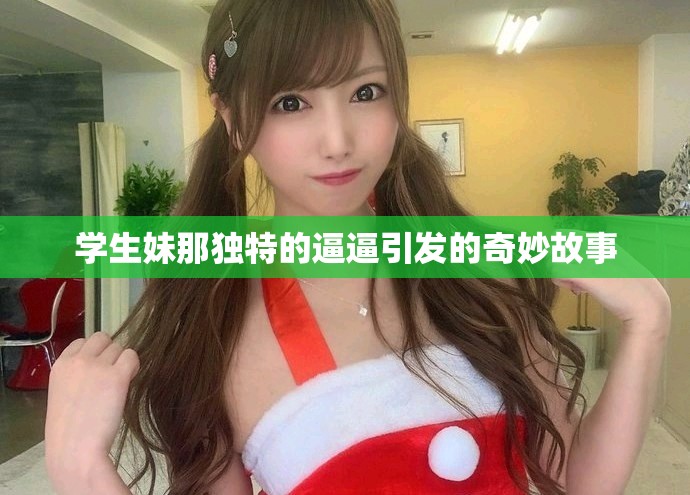 学生妹那独特的逼逼引发的奇妙故事
