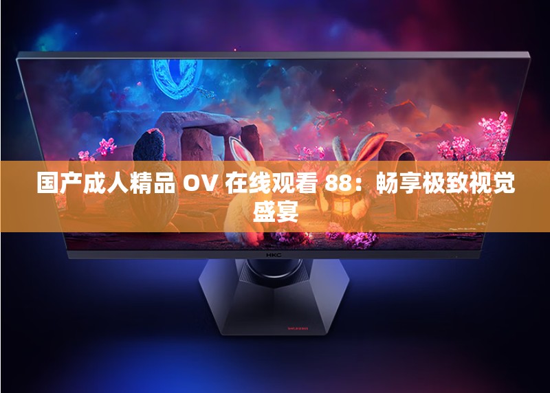 国产成人精品 OV 在线观看 88：畅享极致视觉盛宴