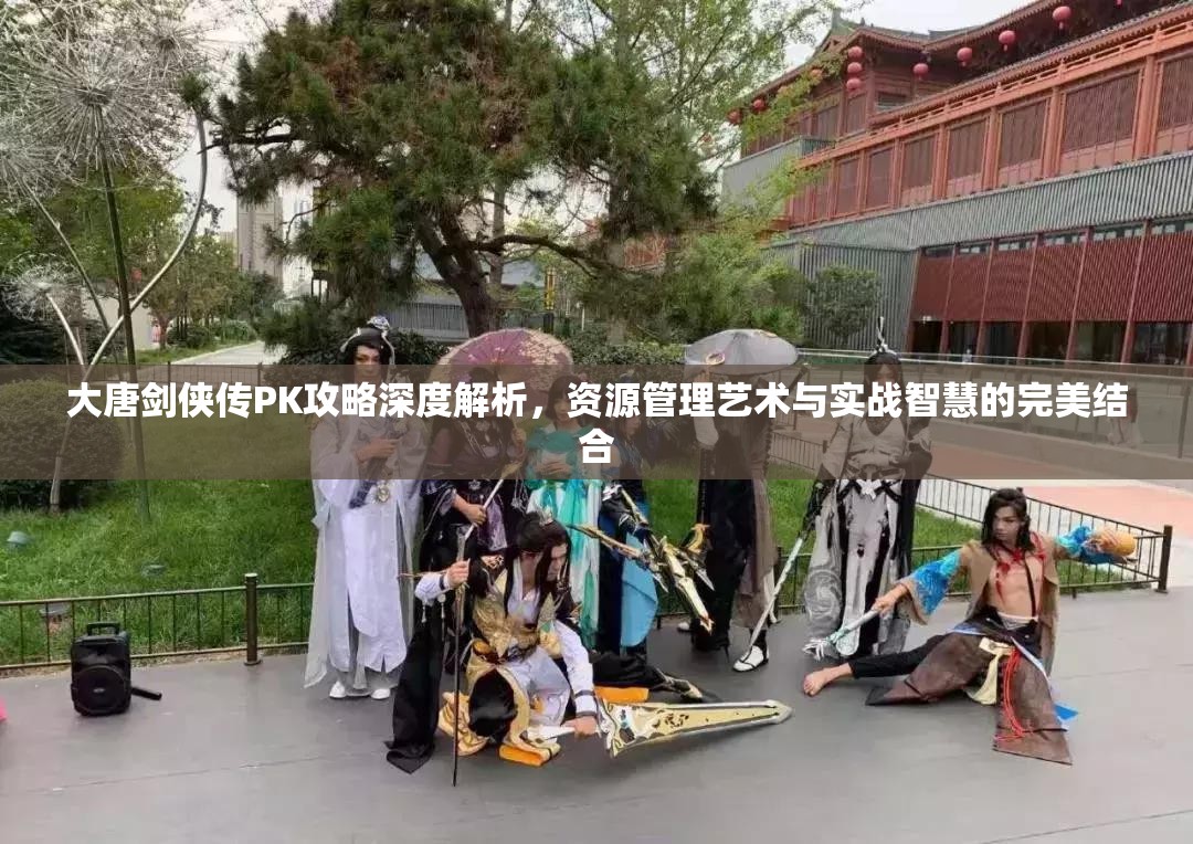 大唐剑侠传PK攻略深度解析，资源管理艺术与实战智慧的完美结合