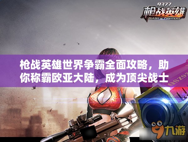 枪战英雄世界争霸全面攻略，助你称霸欧亚大陆，成为顶尖战士