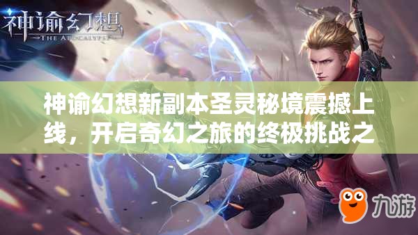 神谕幻想新副本圣灵秘境震撼上线，开启奇幻之旅的终极挑战之旅！